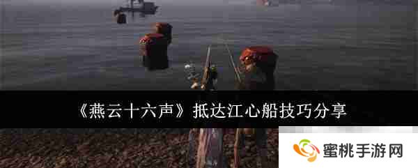 《燕云十六声》抵达江心船技巧分享