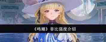 鸣潮菲比强度如何-探索鸣潮菲比的实力与表现